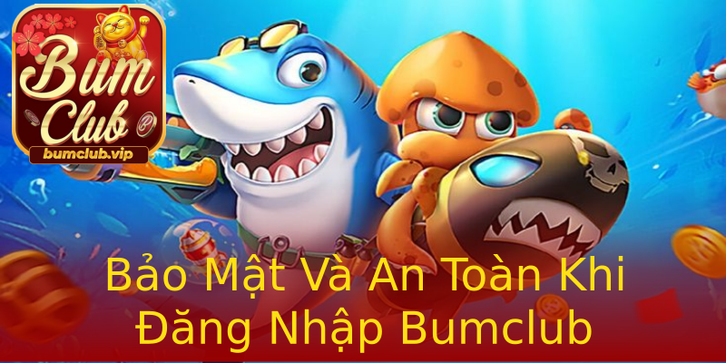 Bảo Mật Và An Toàn Khi Đăng Nhập Bumclub Bảo Mật Và An Toàn Khi Đăng Nhập Bumclub