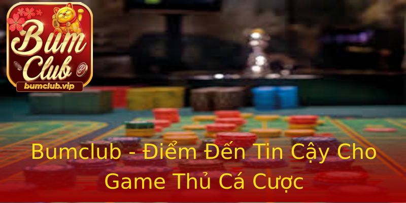 Bumclub - Điểm Đến Tin Cậy Cho Game Thủ Cá Cược Bumclub - Điểm Đến Tin Cậy Cho Game Thủ Cá Cược
