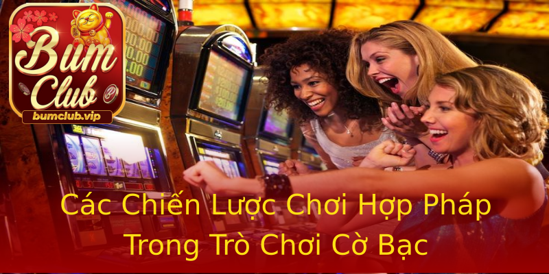 Các Chiến Lược Chơi Hợp Pháp Trong Trò Chơi Cờ Bạc Các Chiến Lược Chơi Hợp Pháp Trong Trò Chơi Cờ Bạc