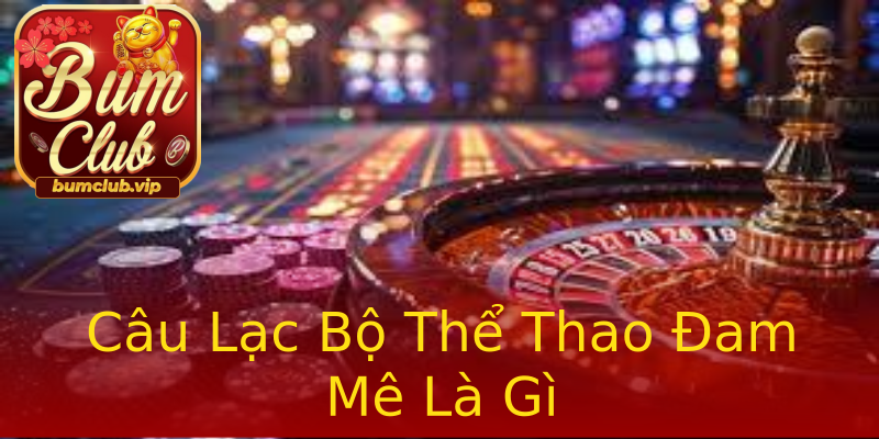 Câu Lạc Bộ Thể Thao Đam Mê Là Gì Câu Lạc Bộ Thể Thao Đam Mê Là Gì