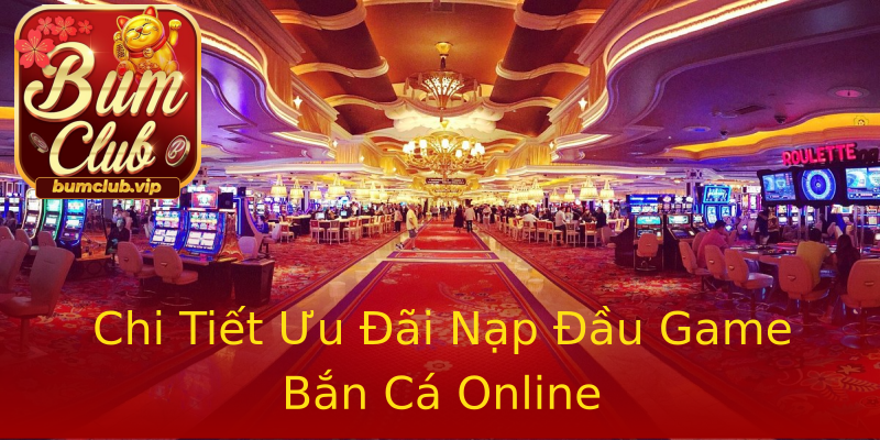Chi Tiết Ưu Đãi Nạp Đầu Game Bắn Cá Online Chi Tiết Ưu Đãi Nạp Đầu Game Bắn Cá Online