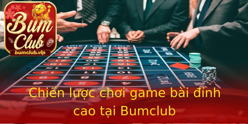 Chiến lược chơi game bài đỉnh cao tại Bumclub Chiến lược chơi game bài đỉnh cao tại Bumclub