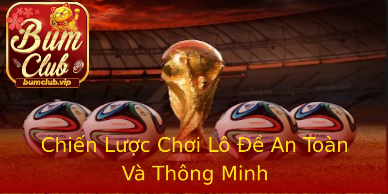 Chiến Lược Chơi Lô Đề An Toàn Và Thông Minh Chiến Lược Chơi Lô Đề An Toàn Và Thông Minh