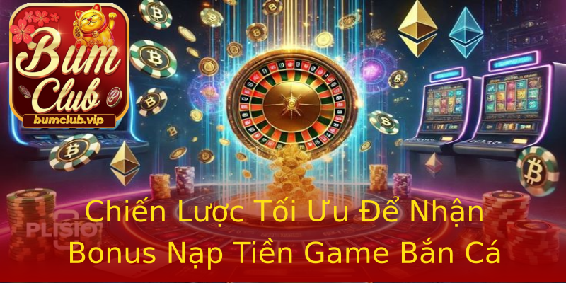 Chiến Lược Tối Ưu Để Nhận Bonus Nạp Tiền Game Bắn Cá Chiến Lược Tối Ưu Để Nhận Bonus Nạp Tiền Game Bắn Cá