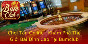 Choi Tan Online Kham Pha The Gioi Bai Inh Cao Tai Bumclub