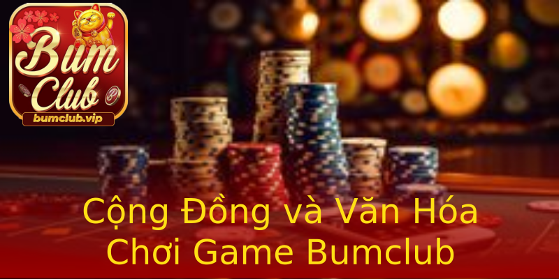 Cộng Đồng và Văn Hóa Chơi Game Bumclub Cộng Đồng và Văn Hóa Chơi Game Bumclub