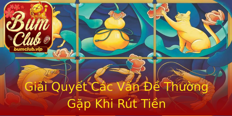 Giải Quyết Các Vấn Đề Thường Gặp Khi Rút Tiền Giải Quyết Các Vấn Đề Thường Gặp Khi Rút Tiền
