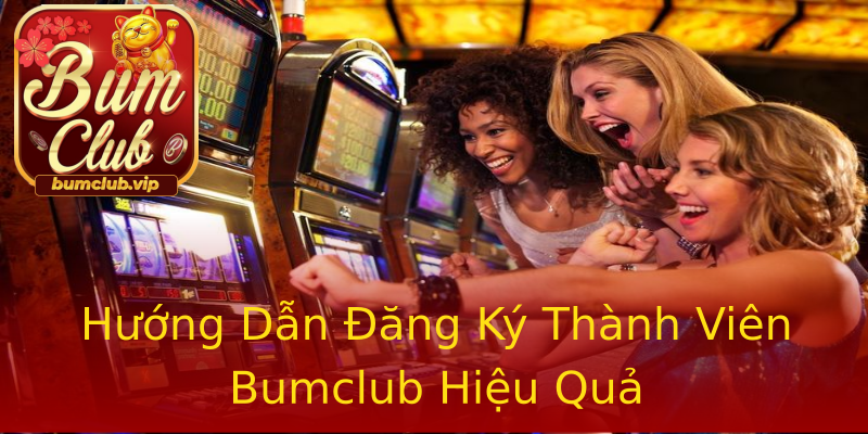 Hướng Dẫn Đăng Ký Thành Viên Bumclub Hiệu Quả Hướng Dẫn Đăng Ký Thành Viên Bumclub Hiệu Quả