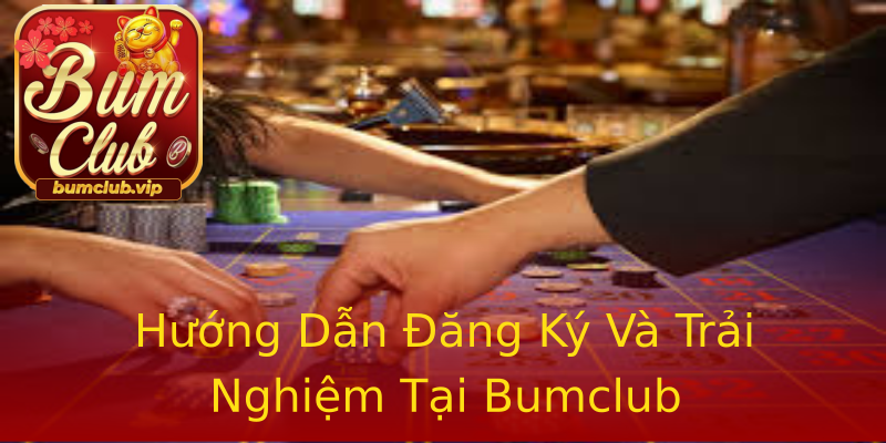 Hướng Dẫn Đăng Ký Và Trải Nghiệm Tại Bumclub Hướng Dẫn Đăng Ký Và Trải Nghiệm Tại Bumclub