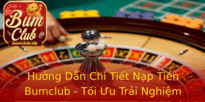 Huong Dan Chi Tiet Nap Tien Bumclub Toi Uu Trai Nghiem Game Cung Nhung Phuong Thuc An Toan