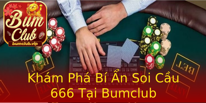 Khám Phá Bí Ẩn Soi Cầu 666 Tại Bumclub Khám Phá Bí Ẩn Soi Cầu 666 Tại Bumclub
