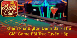 Kham Pha Bigfun Anh Bai The Gioi Game Bai Truc Tuyen Hap Dan