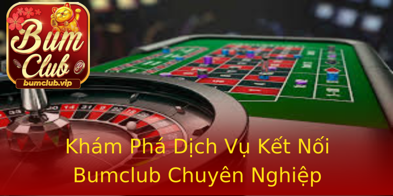 Khám Phá Dịch Vụ Kết Nối Bumclub Chuyên Nghiệp Khám Phá Dịch Vụ Kết Nối Bumclub Chuyên Nghiệp