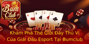 Kham Pha The Gioi Ay Thu Vi Cua Giai Au Esport Tai Bumclub