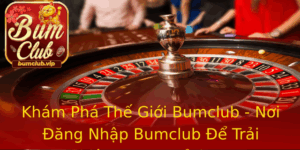 Kham Pha The Gioi Bumclub Noi Ang Nhap Bumclub E Trai Nghiem Game Inh Cao