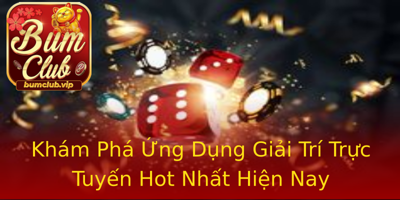 Khám Phá Ứng Dụng Giải Trí Trực Tuyến Hot Nhất Hiện Nay Khám Phá Ứng Dụng Giải Trí Trực Tuyến Hot Nhất Hiện Nay