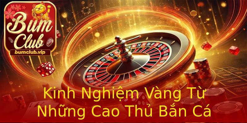Kinh Nghiệm Vàng Từ Những Cao Thủ Bắn Cá Kinh Nghiệm Vàng Từ Những Cao Thủ Bắn Cá
