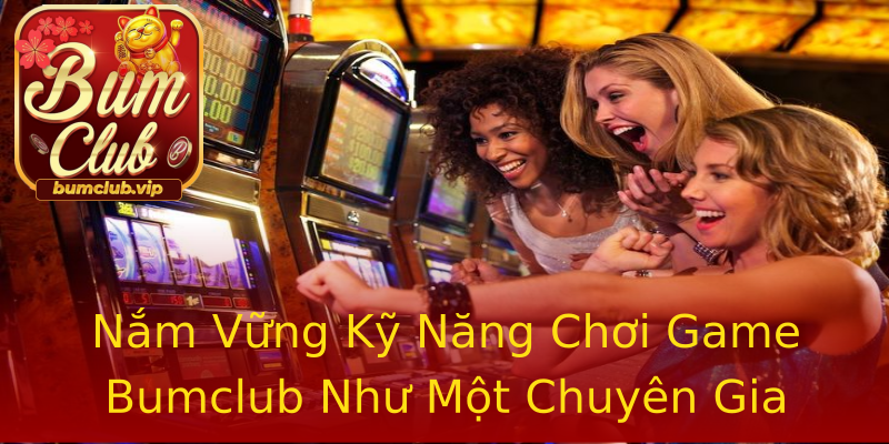 Nắm Vững Kỹ Năng Chơi Game Bumclub Như Một Chuyên Gia Nắm Vững Kỹ Năng Chơi Game Bumclub Như Một Chuyên Gia