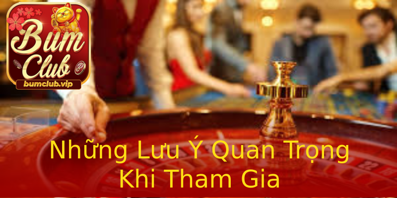 Những Lưu Ý Quan Trọng Khi Tham Gia Những Lưu Ý Quan Trọng Khi Tham Gia