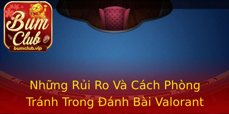 Những Rủi Ro Và Cách Phòng Tránh Trong Đánh Bài Valorant Những Rủi Ro Và Cách Phòng Tránh Trong Đánh Bài Valorant