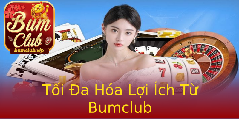 Tối Đa Hóa Lợi Ích Từ Bumclub Tối Đa Hóa Lợi Ích Từ Bumclub