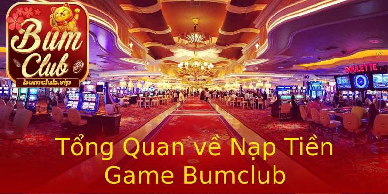 Tổng Quan về Nạp Tiền Game Bumclub Tổng Quan về Nạp Tiền Game Bumclub