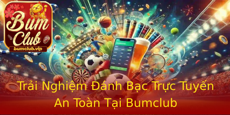 Trải Nghiệm Đánh Bạc Trực Tuyến An Toàn Tại Bumclub Trải Nghiệm Đánh Bạc Trực Tuyến An Toàn Tại Bumclub