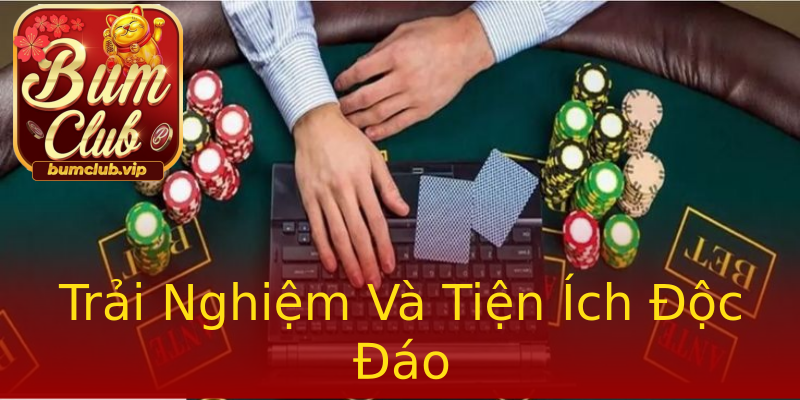 Trải Nghiệm Và Tiện Ích Độc Đáo Trải Nghiệm Và Tiện Ích Độc Đáo