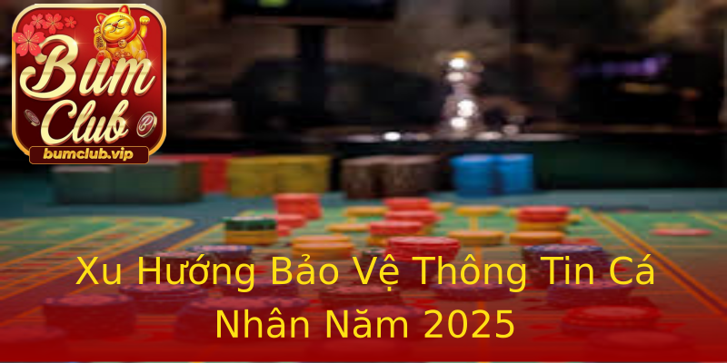 Xu Hướng Bảo Vệ Thông Tin Cá Nhân Năm 2025 Xu Hướng Bảo Vệ Thông Tin Cá Nhân Năm 2025