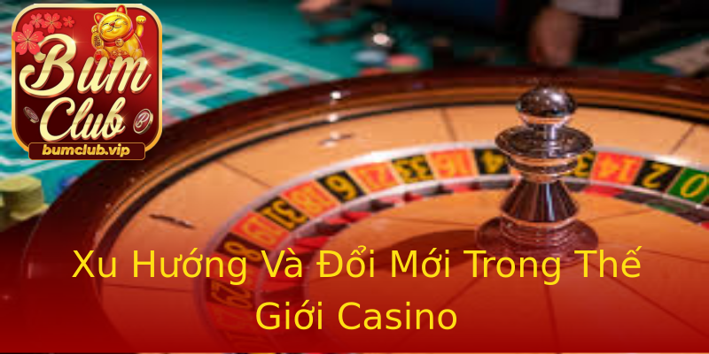 Xu Hướng Và Đổi Mới Trong Thế Giới Casino Xu Hướng Và Đổi Mới Trong Thế Giới Casino